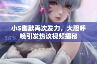 小S幽默再次发力，大胆呼唤引发热议视频揭秘