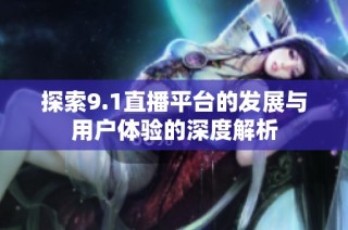 探索9.1直播平台的发展与用户体验的深度解析