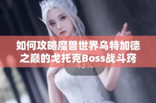 如何攻略魔兽世界乌特加德之巅的戈托克Boss战斗窍门