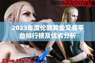 2023年度伦敦黄金交易平台排行榜及优劣分析