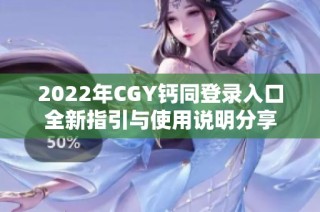 2022年CGY钙同登录入口全新指引与使用说明分享