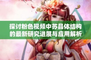 探讨粉色视频中苏晶体结构的最新研究进展与应用解析