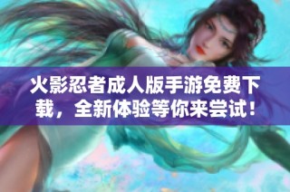 火影忍者成人版手游免费下载，全新体验等你来尝试！
