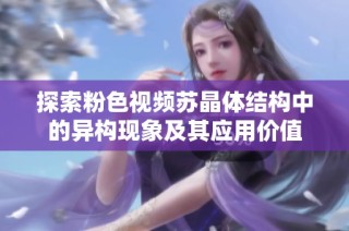 探索粉色视频苏晶体结构中的异构现象及其应用价值