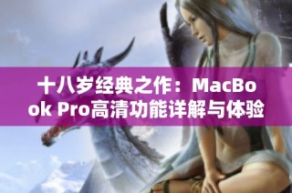 十八岁经典之作：MacBook Pro高清功能详解与体验分享