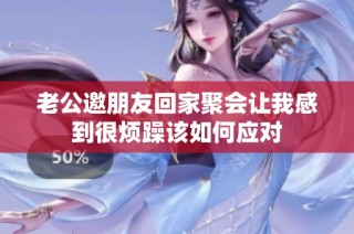 老公邀朋友回家聚会让我感到很烦躁该如何应对