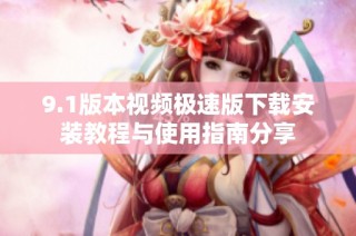 9.1版本视频极速版下载安装教程与使用指南分享