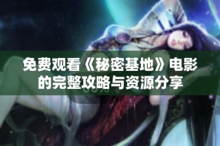 免费观看《秘密基地》电影的完整攻略与资源分享