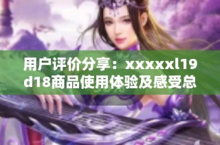 用户评价分享：xxxxxl19d18商品使用体验及感受总结