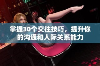 掌握30个交往技巧，提升你的沟通和人际关系能力