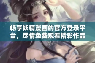 畅享妖精漫画的官方登录平台，尽情免费观看精彩作品