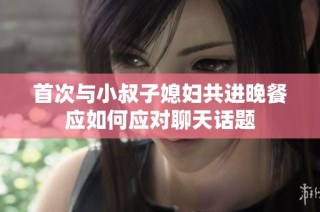 首次与小叔子媳妇共进晚餐应如何应对聊天话题