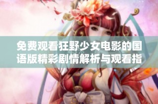 免费观看狂野少女电影的国语版精彩剧情解析与观看指南
