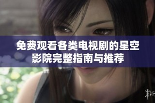 免费观看各类电视剧的星空影院完整指南与推荐