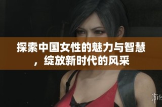 探索中国女性的魅力与智慧，绽放新时代的风采