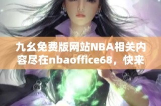 九幺免费版网站NBA相关内容尽在nbaoffice68，快来探索吧
