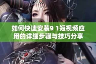 如何快速安装9 1短视频应用的详细步骤与技巧分享