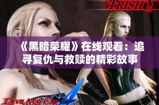 《黑暗荣耀》在线观看：追寻复仇与救赎的精彩故事