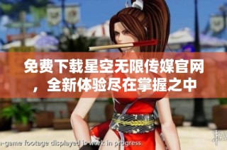 免费下载星空无限传媒官网，全新体验尽在掌握之中