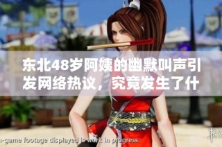 东北48岁阿姨的幽默叫声引发网络热议，究竟发生了什么？