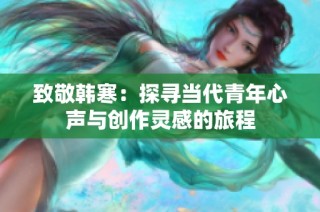 致敬韩寒：探寻当代青年心声与创作灵感的旅程