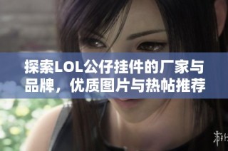 探索LOL公仔挂件的厂家与品牌，优质图片与热帖推荐