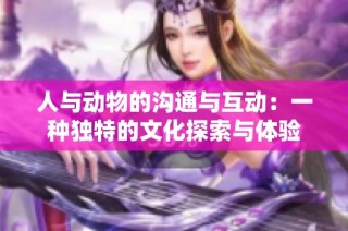 人与动物的沟通与互动：一种独特的文化探索与体验