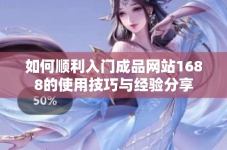 如何顺利入门成品网站1688的使用技巧与经验分享