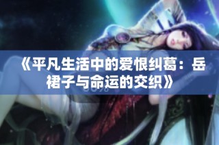 《平凡生活中的爱恨纠葛：岳裙子与命运的交织》