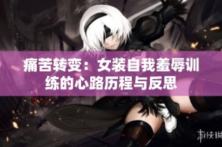 痛苦转变：女装自我羞辱训练的心路历程与反思