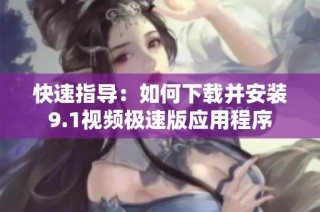 快速指导：如何下载并安装9.1视频极速版应用程序
