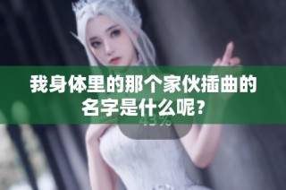 我身体里的那个家伙插曲的名字是什么呢？