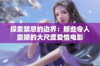 探索禁忌的边界：那些令人震撼的大尺度爱情电影