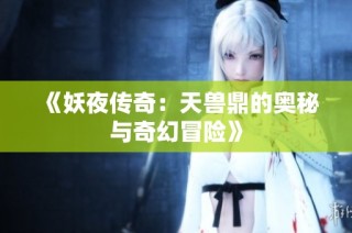 《妖夜传奇：天兽鼎的奥秘与奇幻冒险》