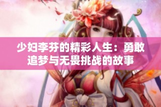 少妇李芬的精彩人生：勇敢追梦与无畏挑战的故事