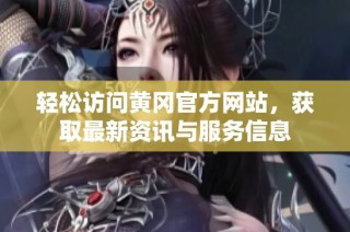 轻松访问黄冈官方网站，获取最新资讯与服务信息