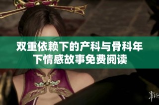 双重依赖下的产科与骨科年下情感故事免费阅读