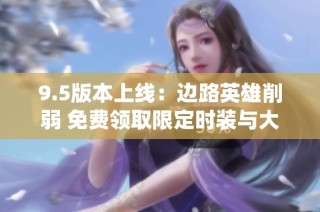 9.5版本上线：边路英雄削弱 免费领取限定时装与大司命退役盛典