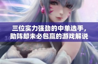 三位实力强劲的中单选手，助阵却未必包赢的游戏解说