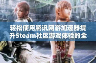 轻松使用腾讯网游加速器提升Steam社区游戏体验的全流程指导