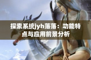 探索系统jyh落落：功能特点与应用前景分析
