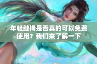 年轻继拇是否真的可以免费使用？我们来了解一下