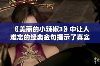 《美丽的小辣椒3》中让人难忘的经典金句揭示了真实情感
