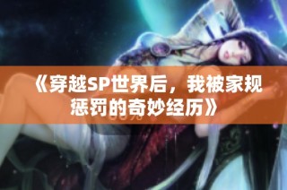 《穿越SP世界后，我被家规惩罚的奇妙经历》