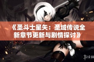 《圣斗士星矢：圣域传说全新章节更新与剧情探讨》