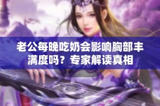 老公每晚吃奶会影响胸部丰满度吗？专家解读真相