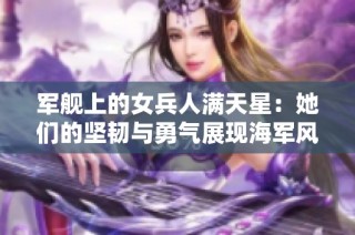 军舰上的女兵人满天星：她们的坚韧与勇气展现海军风采