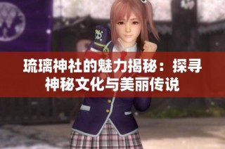 琉璃神社的魅力揭秘：探寻神秘文化与美丽传说