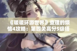 《暖暖环游世界》查理的烦恼4攻略：第四关高分S级搭配技巧解析