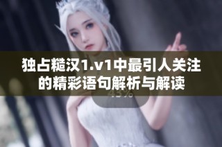 独占糙汉1.v1中最引人关注的精彩语句解析与解读